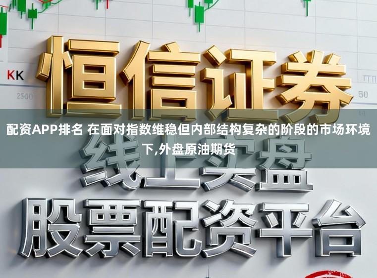 配资APP排名 在面对指数维稳但内部结构复杂的阶段的市场环境下,外盘原油期货