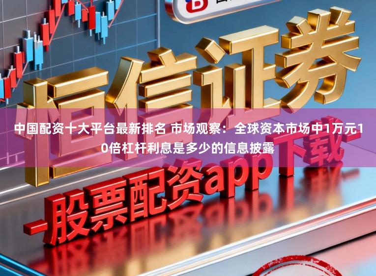 中国配资十大平台最新排名 市场观察：全球资本市场中1万元10倍杠杆利息是多少的信息披露