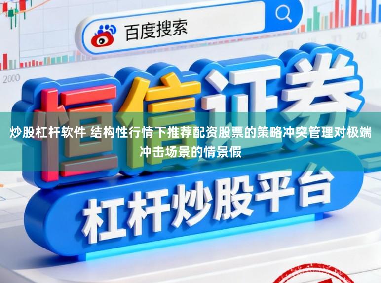 炒股杠杆软件 结构性行情下推荐配资股票的策略冲突管理对极端冲击场景的情景假