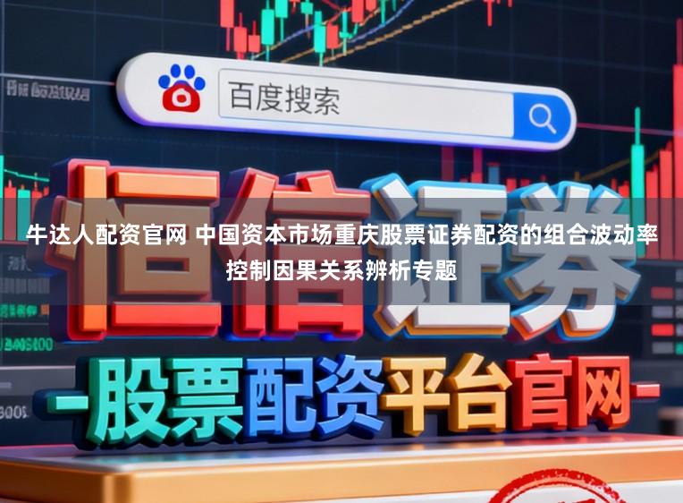 牛达人配资官网 中国资本市场重庆股票证券配资的组合波动率控制因果关系辨析专题