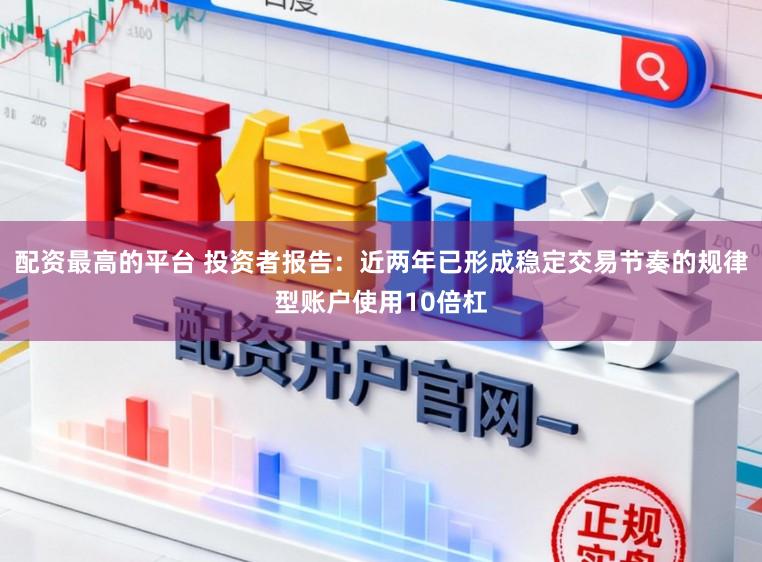 配资最高的平台 投资者报告：近两年已形成稳定交易节奏的规律型账户使用10倍杠