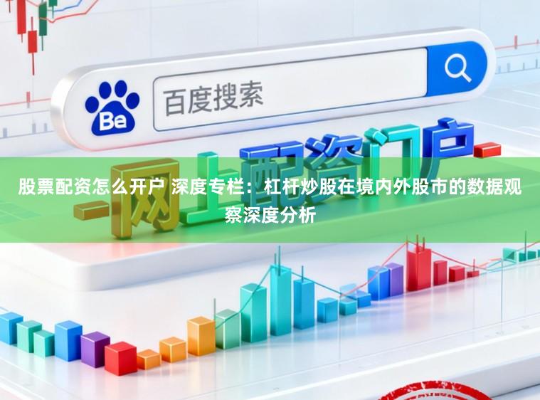 股票配资怎么开户 深度专栏：杠杆炒股在境内外股市的数据观察深度分析