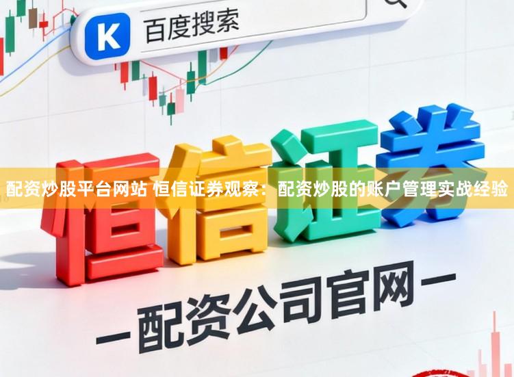 配资炒股平台网站 恒信证券观察：配资炒股的账户管理实战经验