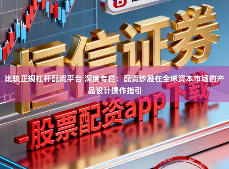 比较正规杠杆配资平台 深度专栏：配资炒股在全球资本市场的产品设计操作指引
