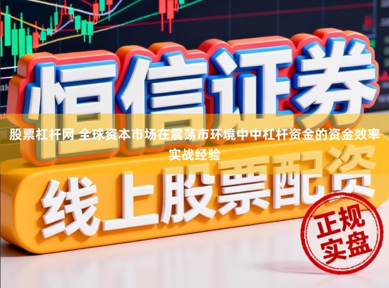 股票杠杆网 全球资本市场在震荡市环境中中杠杆资金的资金效率实战经验
