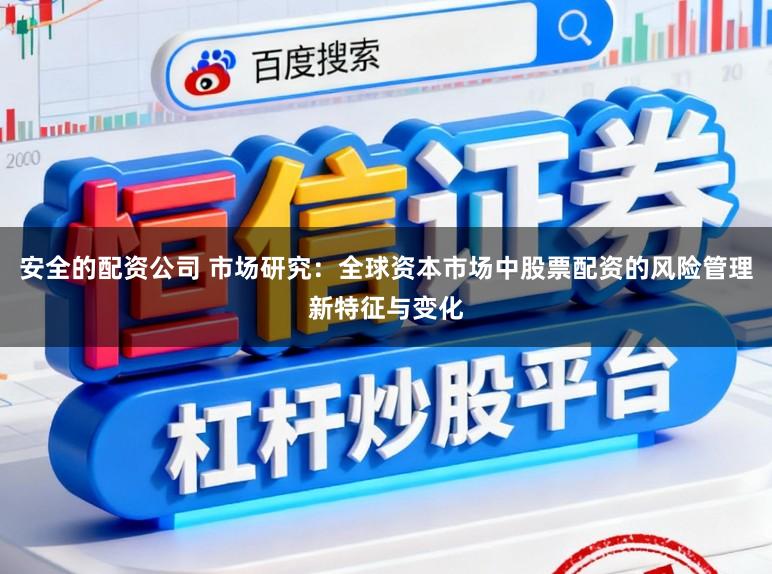 安全的配资公司 市场研究：全球资本市场中股票配资的风险管理新特征与变化