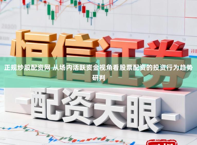 正规炒股配资网 从场内活跃资金视角看股票配资的投资行为趋势研判