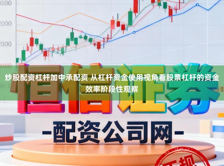 炒股配资杠杆加中承配资 从杠杆资金使用视角看股票杠杆的资金效率阶段性观察