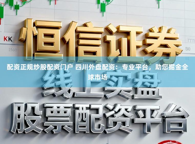 配资正规炒股配资门户 四川外盘配资：专业平台，助您掘金全球市场
