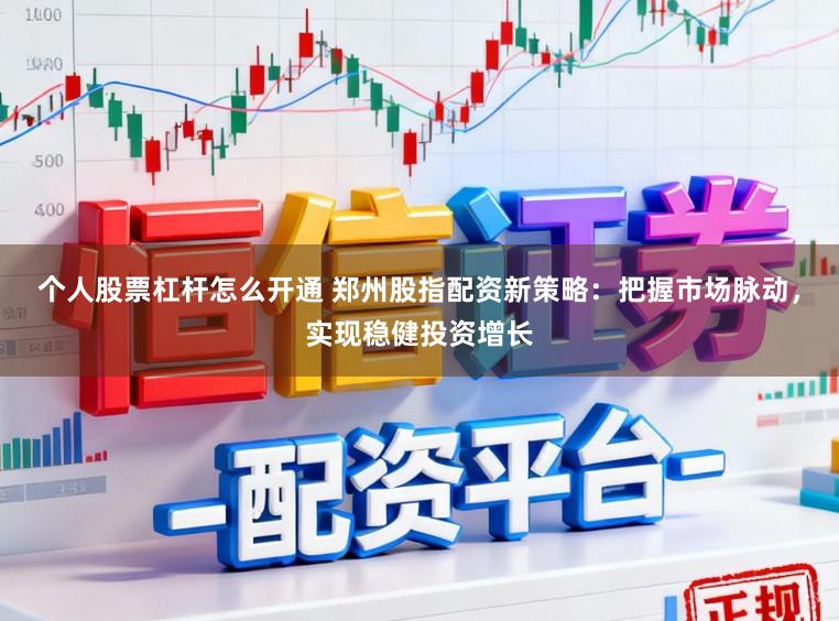 个人股票杠杆怎么开通 郑州股指配资新策略：把握市场脉动，实现稳健投资增长