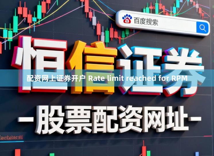 配资网上证券开户 Rate limit reached for RPM