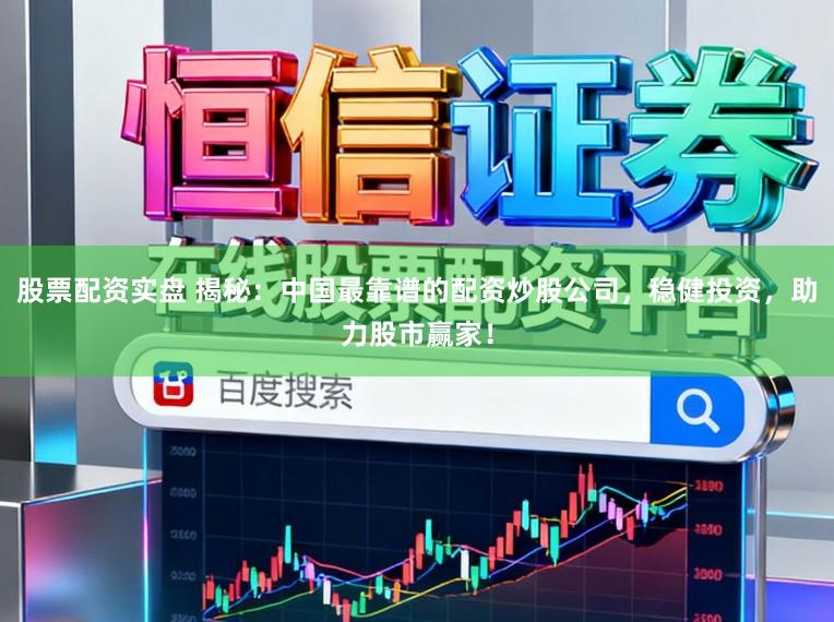 股票配资实盘 揭秘：中国最靠谱的配资炒股公司，稳健投资，助力股市赢家！