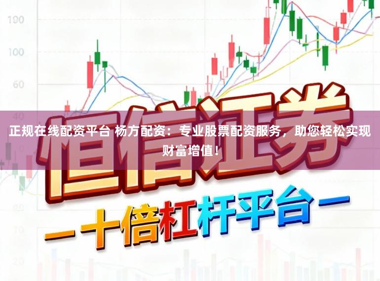 正规在线配资平台 杨方配资：专业股票配资服务，助您轻松实现财富增值！