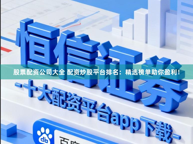 股票配资公司大全 配资炒股平台排名：精选榜单助你盈利！