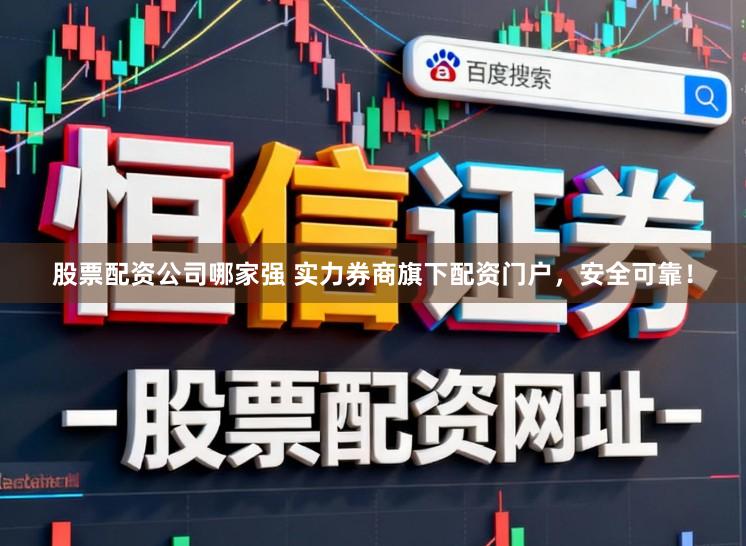 股票配资公司哪家强 实力券商旗下配资门户，安全可靠！