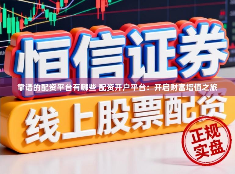 靠谱的配资平台有哪些 配资开户平台：开启财富增值之旅