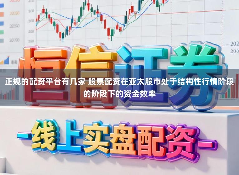 正规的配资平台有几家 股票配资在亚太股市处于结构性行情阶段的阶段下的资金效率