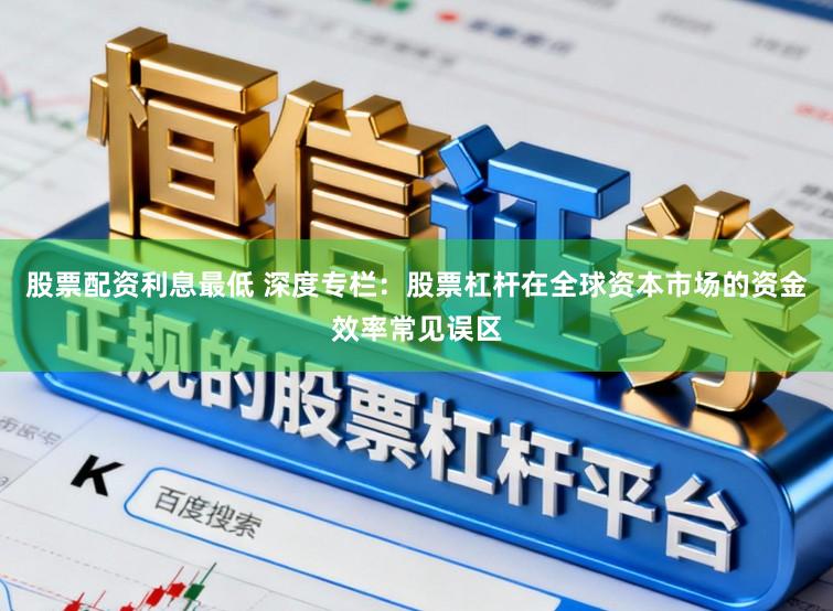 股票配资利息最低 深度专栏：股票杠杆在全球资本市场的资金效率常见误区