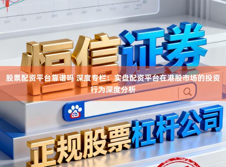 股票配资平台靠谱吗 深度专栏：实盘配资平台在港股市场的投资行为深度分析