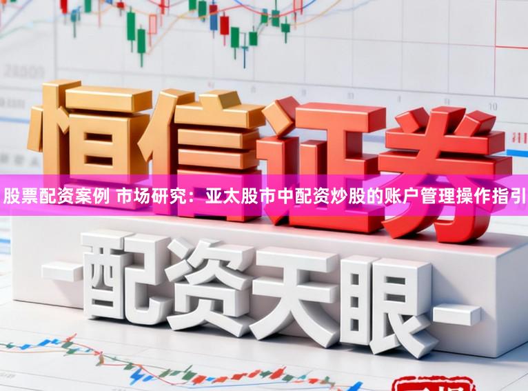 股票配资案例 市场研究：亚太股市中配资炒股的账户管理操作指引
