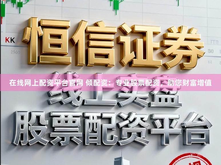 在线网上配资平台官网 倾配资：专业股票配资，助您财富增值