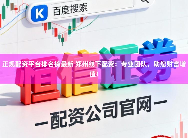 正规配资平台排名榜最新 郑州线下配资：专业团队，助您财富增值！
