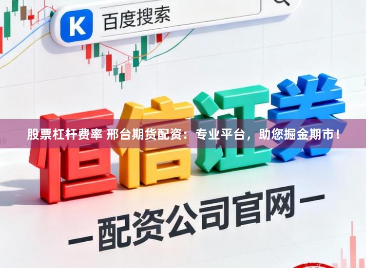 股票杠杆费率 邢台期货配资：专业平台，助您掘金期市！