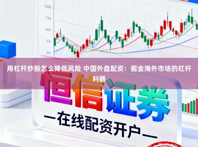 用杠杆炒股怎么降低风险 中国外盘配资：掘金海外市场的杠杆利器