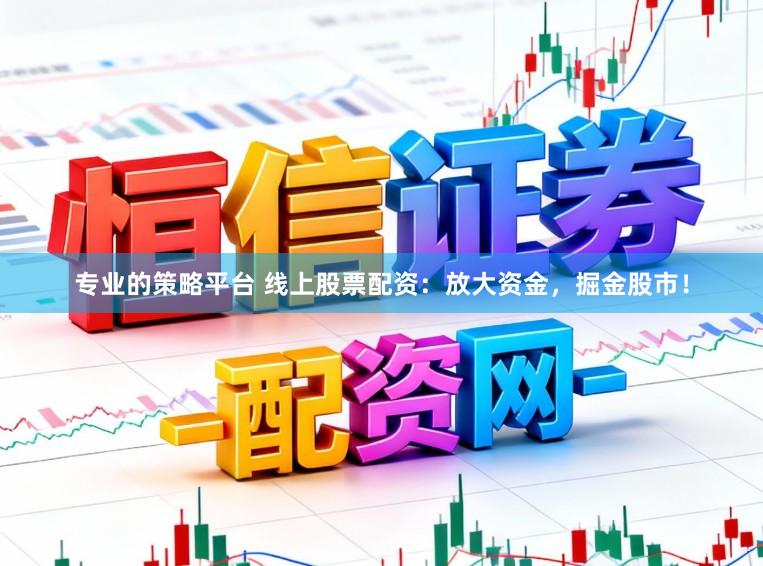 专业的策略平台 线上股票配资：放大资金，掘金股市！