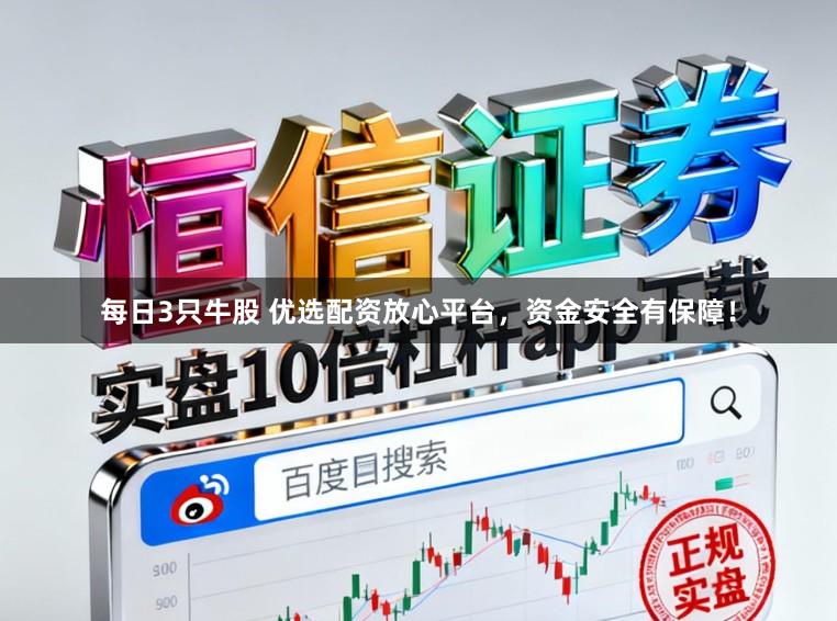 每日3只牛股 优选配资放心平台，资金安全有保障！