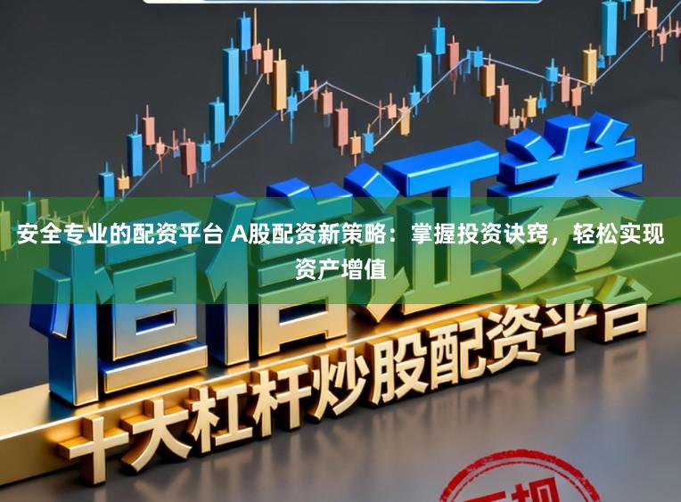 安全专业的配资平台 A股配资新策略：掌握投资诀窍，轻松实现资产增值