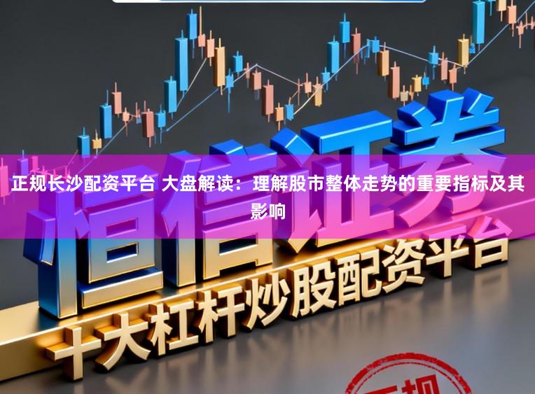 正规长沙配资平台 大盘解读：理解股市整体走势的重要指标及其影响
