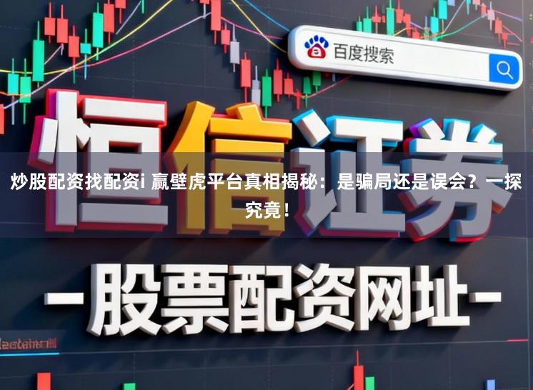 炒股配资找配资i 赢壁虎平台真相揭秘：是骗局还是误会？一探究竟！