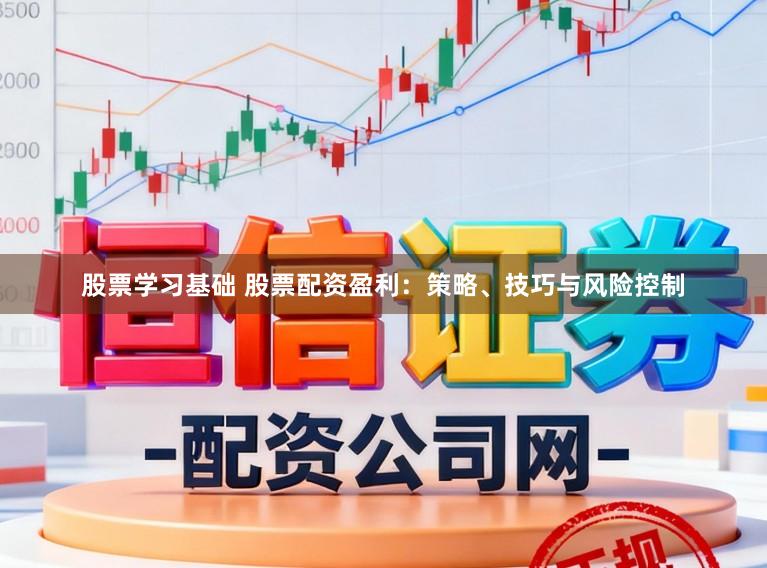 股票学习基础 股票配资盈利：策略、技巧与风险控制