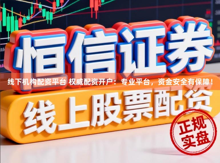 线下机构配资平台 权威配资开户：专业平台，资金安全有保障！