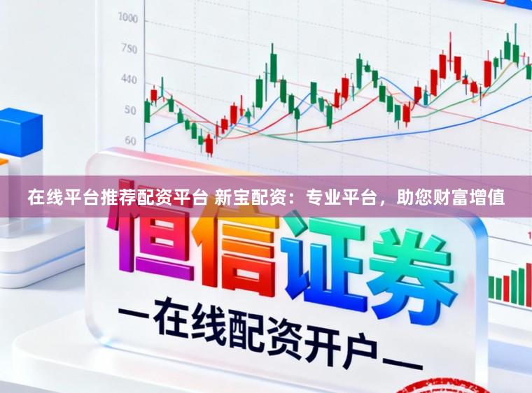 在线平台推荐配资平台 新宝配资：专业平台，助您财富增值