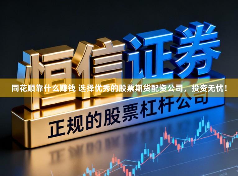 同花顺靠什么赚钱 选择优秀的股票期货配资公司，投资无忧！