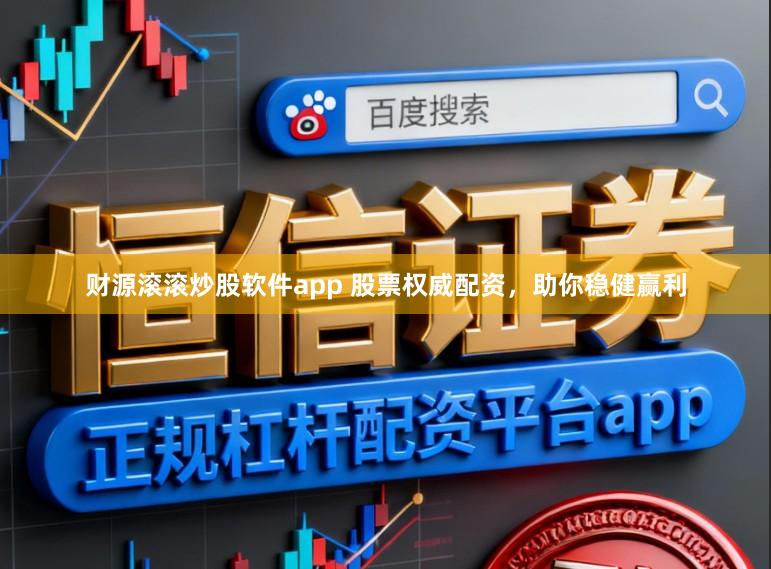 财源滚滚炒股软件app 股票权威配资，助你稳健赢利