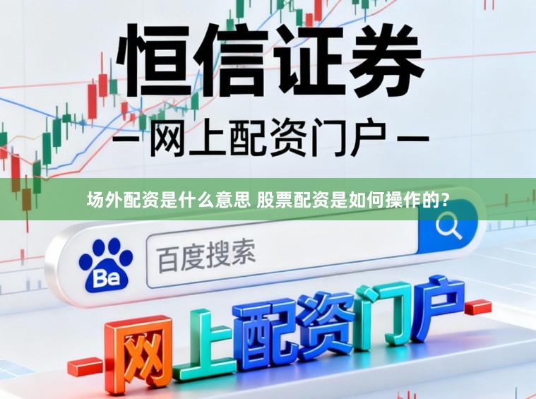 场外配资是什么意思 股票配资是如何操作的？
