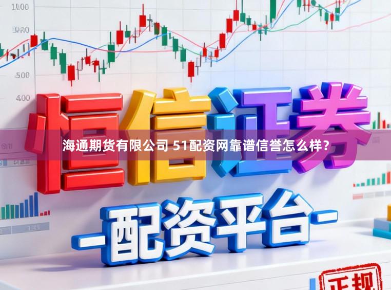 海通期货有限公司 51配资网靠谱信誉怎么样？