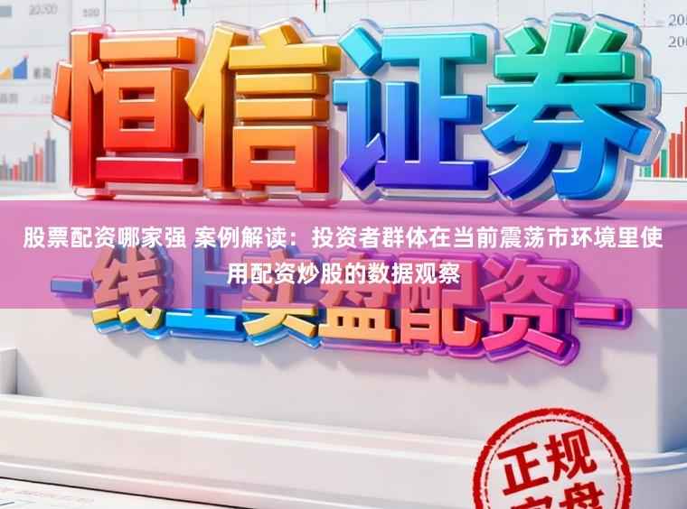 股票配资哪家强 案例解读：投资者群体在当前震荡市环境里使用配资炒股的数据观察