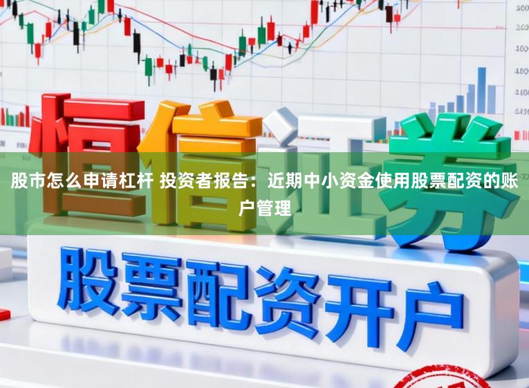 股市怎么申请杠杆 投资者报告：近期中小资金使用股票配资的账户管理