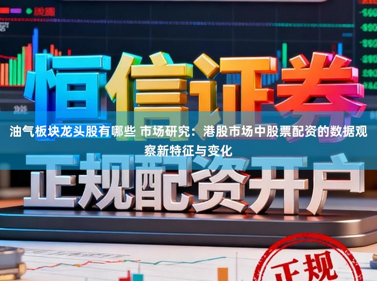 油气板块龙头股有哪些 市场研究：港股市场中股票配资的数据观察新特征与变化