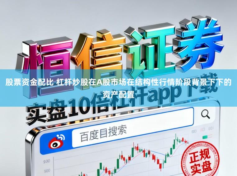 股票资金配比 杠杆炒股在A股市场在结构性行情阶段背景下下的资产配置