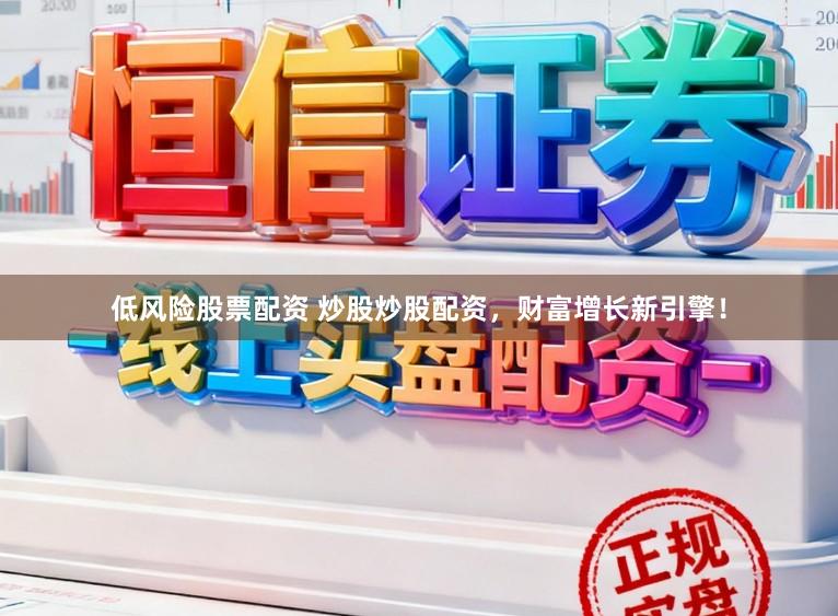 低风险股票配资 炒股炒股配资，财富增长新引擎！