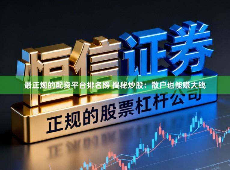 最正规的配资平台排名榜 揭秘炒股：散户也能赚大钱