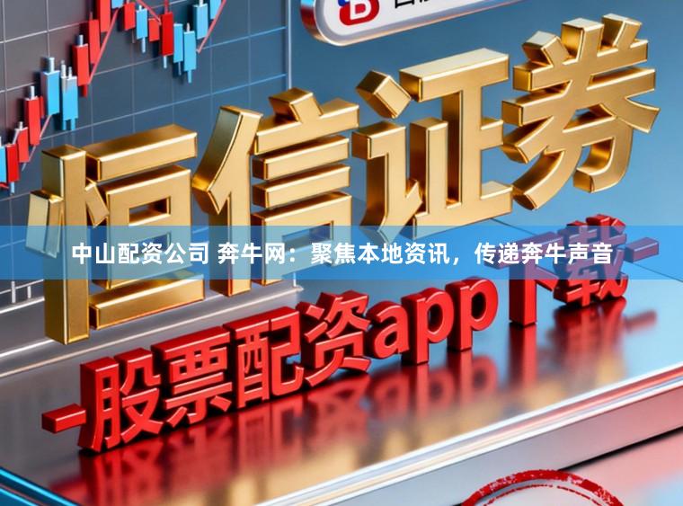 中山配资公司 奔牛网：聚焦本地资讯，传递奔牛声音