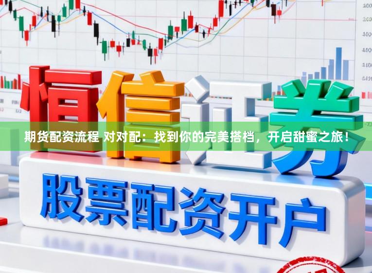 期货配资流程 对对配：找到你的完美搭档，开启甜蜜之旅！