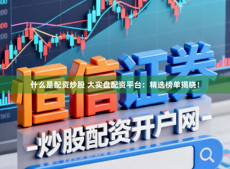 什么是配资炒股 大实盘配资平台：精选榜单揭晓！