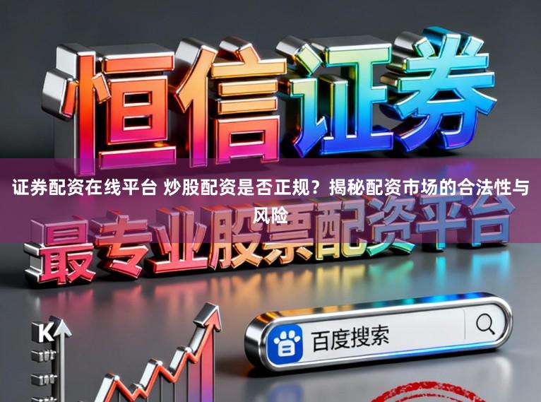 证券配资在线平台 炒股配资是否正规？揭秘配资市场的合法性与风险